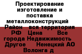 Проектирование,изготовление и поставка металлоконструкций › Район ­ вся территория РФ › Цена ­ 1 - Все города Недвижимость » Другое   . Ненецкий АО,Волонга д.